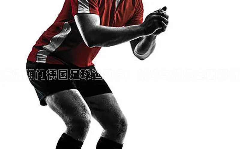 球盟会登录网址颐驰 06疫情期间德国足球运动员：挑战与机遇全面解析