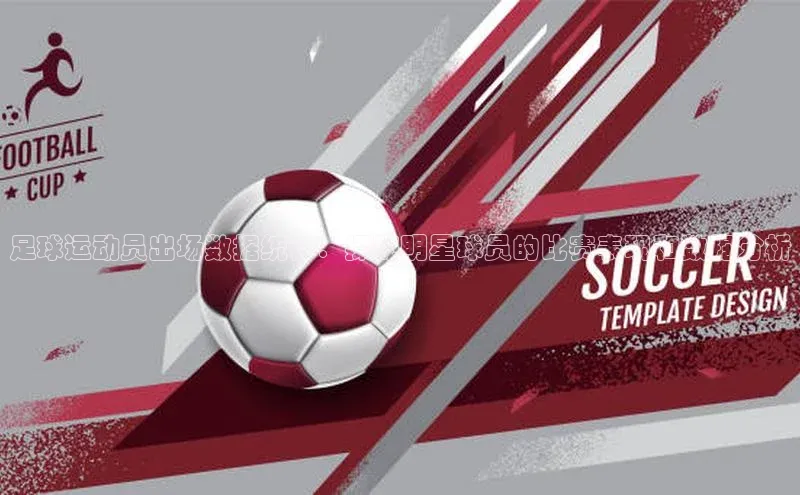 球盟会官方网入口京东足球运动员出场数据统计：探秘明星球员的比赛表现和数据分析