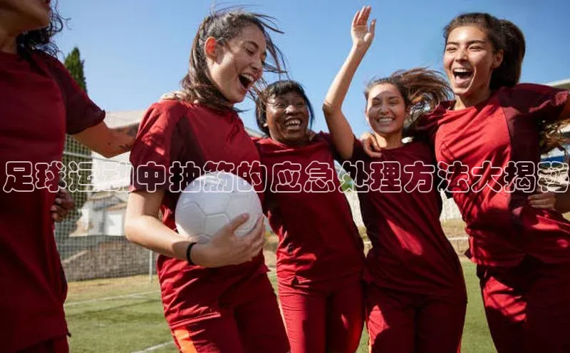 球盟会平台官网中海达足球运动中抽筋的应急处理方法大揭秘