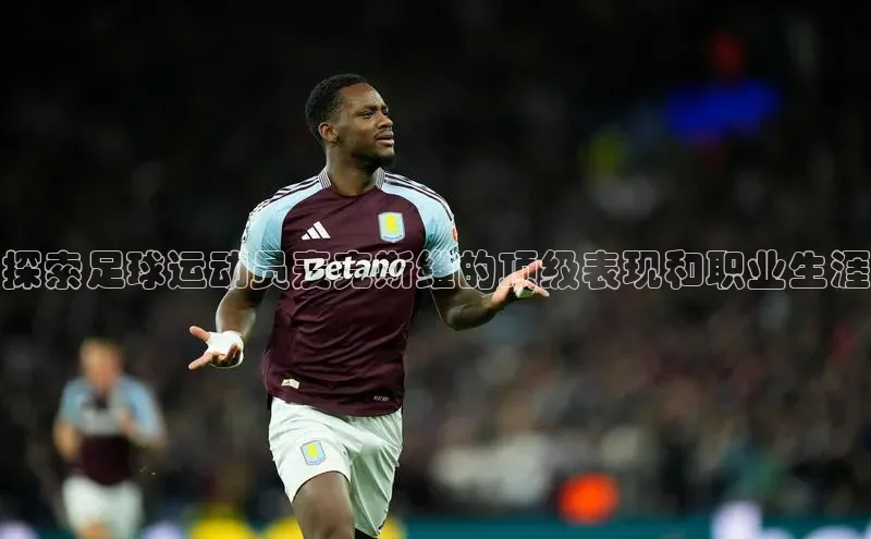 球盟会手机网页版百度数据开放平台探索足球运动员麦克斯维的顶级表现和职业生涯