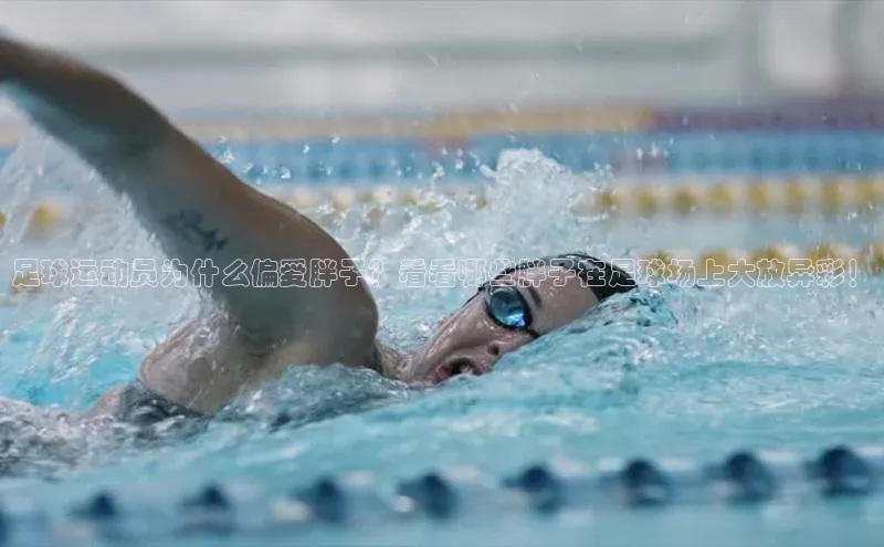 球盟会官方网站入口梯哥哥科技足球运动员为什么偏爱胖子？看看哪些胖子在足球场上大放异彩！