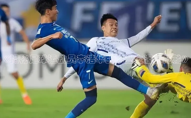 球盟会官方app首页入口知乎《揭秘足球运动员李浩华的职业生涯和成就》