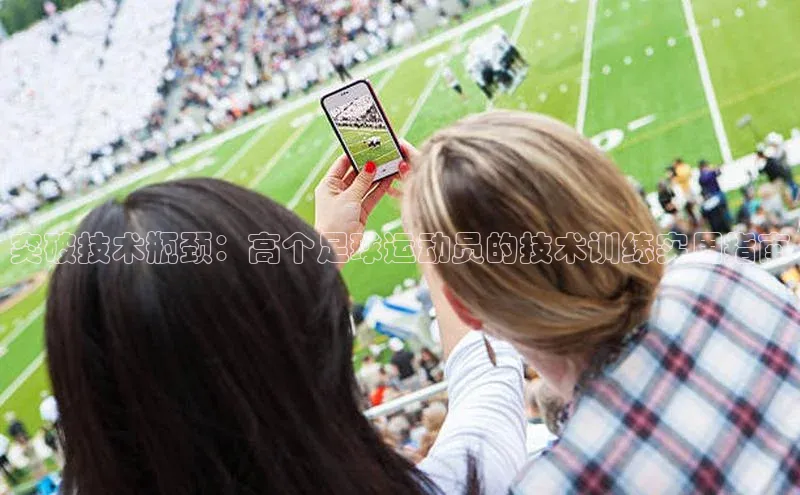 球盟体育文心一言突破技术瓶颈：高个足球运动员的技术训练实用指南