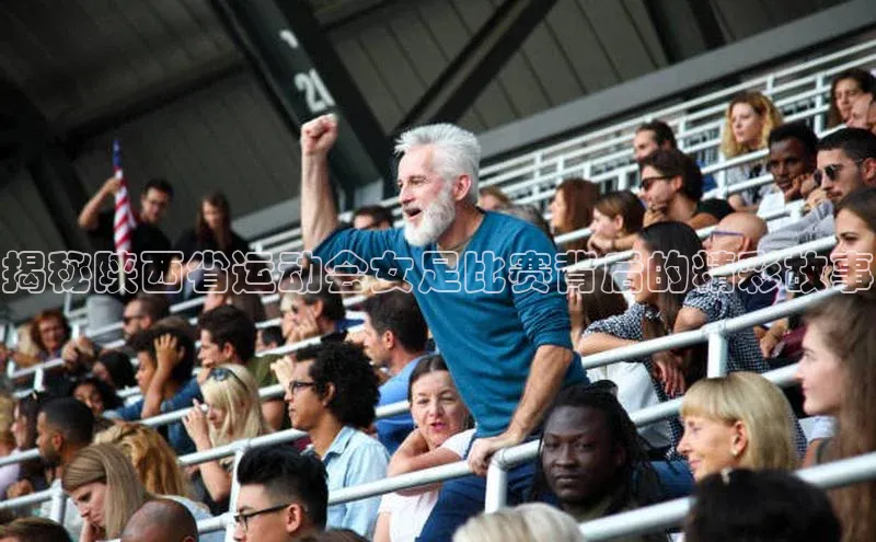 球盟会app入口百度众测揭秘陕西省运动会女足比赛背后的精彩故事