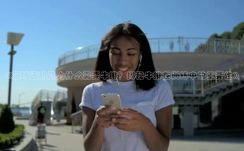 qmh球盟会亚博百度网盘《足球运动员为什么需要牛排？揭秘牛排在训练中的重要性》