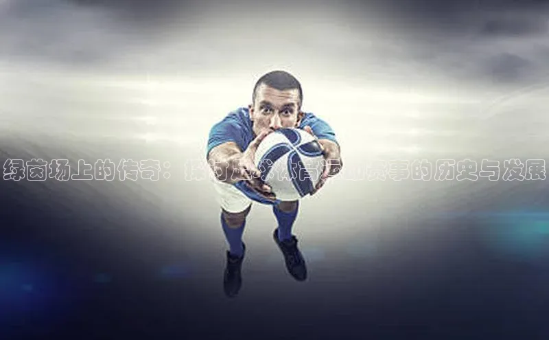 球盟体育app官方下载安装轻美电器绿茵场上的传奇：探讨足球体育运动赛事的历史与发展