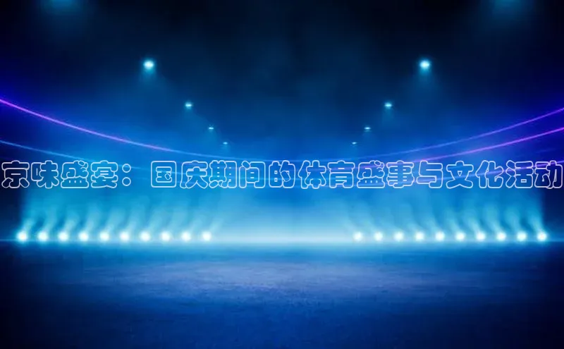 球盟会网页登录入口百度手机输入法京味盛宴：国庆期间的体育盛事与文化活动