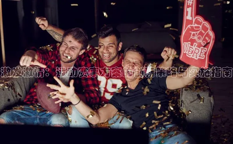 qmh球盟会亚博百度网盘激发激情：运动赛事方案的创新策略与实施指南