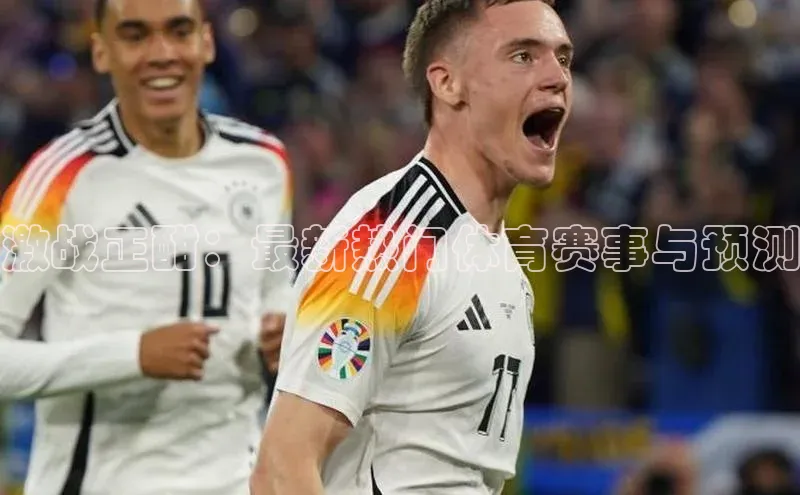 qmh球盟会遥望科技激战正酣：最新热门体育赛事与预测