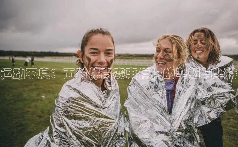 球盟会(中国)官方网站百度网盘企业版运动不息：面对体育赛事停摆的坚韧与坚持