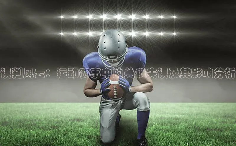 球盟会官网入口百度学术误判风云：运动赛事中的关键失误及其影响分析