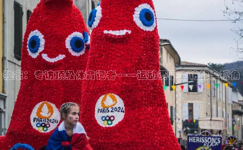 球盟会app官方下载百度游戏开放平台独家：专访顶级体育记者——运动赛事采访的全视角