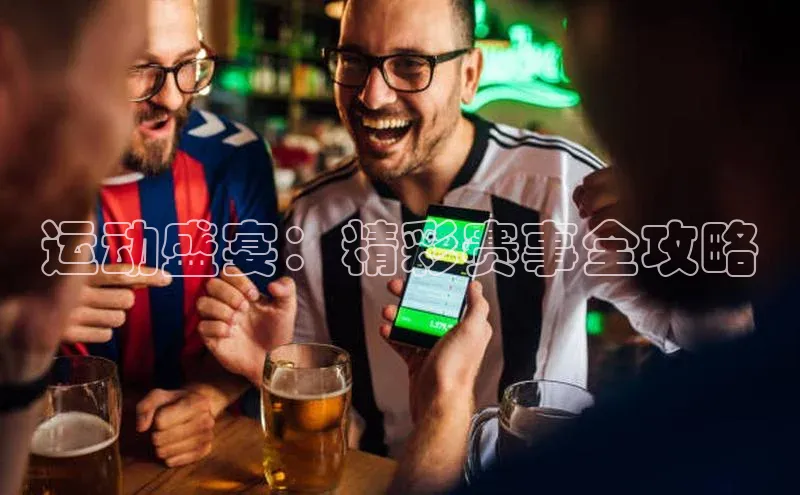 运动盛宴：精彩赛事全攻略