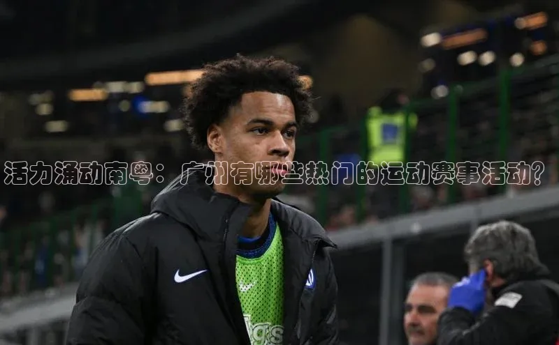 活力涌动南粤：广州有哪些热门的运动赛事活动？
