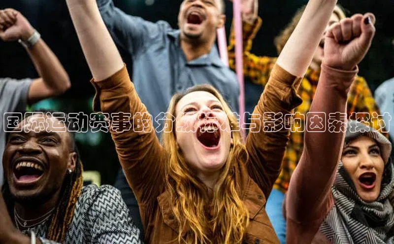 国际运动赛事的分级标准与影响因素探讨