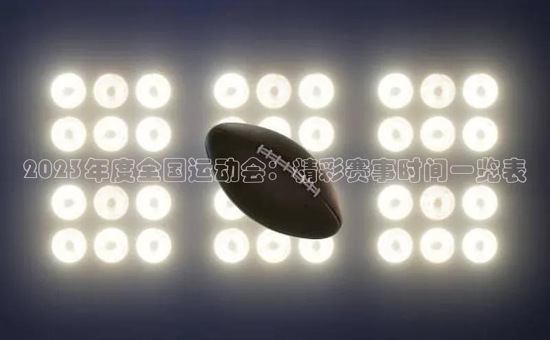 2023年度全国运动会：精彩赛事时间一览表