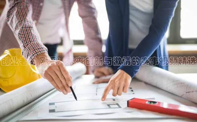 创业者的风采：未来创新与激情的赛事视频精选