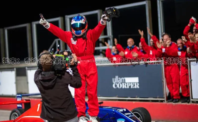 独家：专访专业体育记者——如何在运动赛事中捕捉精彩瞬间