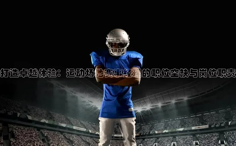 打造卓越体验：运动场地赛事经理的职位空缺与岗位职责
