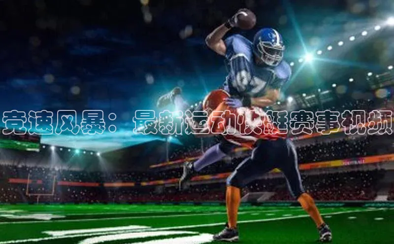 竞速风暴：最新运动快艇赛事视频