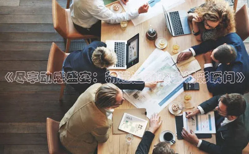 《尽享动感盛宴：精选运动赛事精彩瞬间》