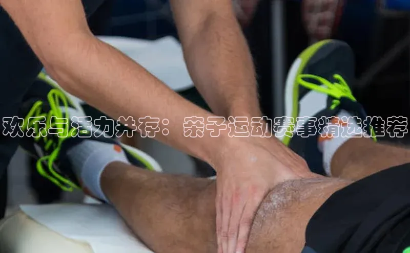 欢乐与活力并存：亲子运动赛事精选推荐