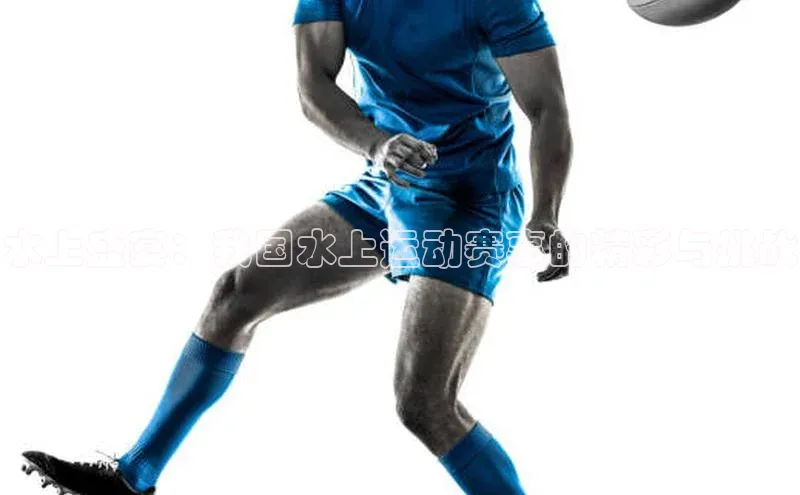 水上盛宴：我国水上运动赛事的精彩与挑战