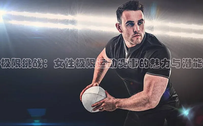 极限挑战：女性极限运动赛事的魅力与潜能