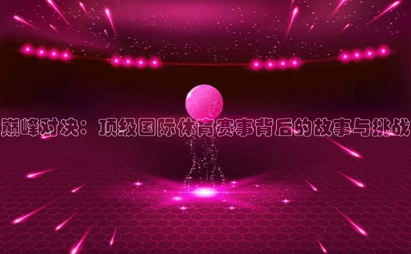 巅峰对决：顶级国际体育赛事背后的故事与挑战