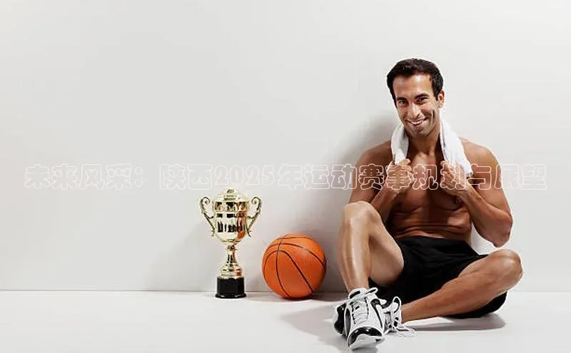 未来风采：陕西2025年运动赛事规划与展望