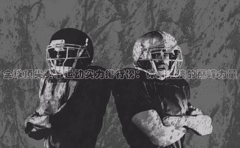 全球顶尖赛事运动实力排行榜：体育竞技的巅峰力量