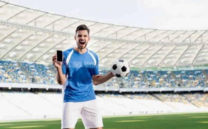 户外运动盛事：极限与团队精神的完美融合——第二届全国户外运动锦标赛开幕