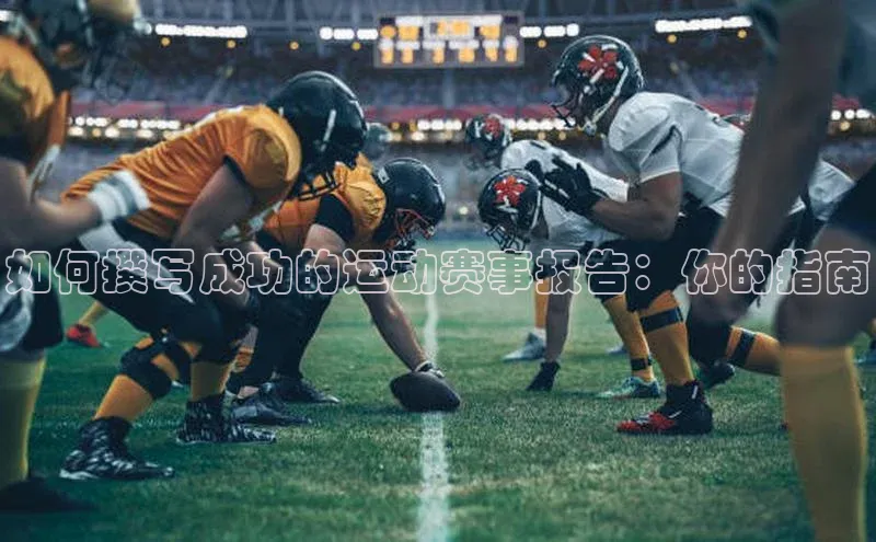 如何撰写成功的运动赛事报告：你的指南