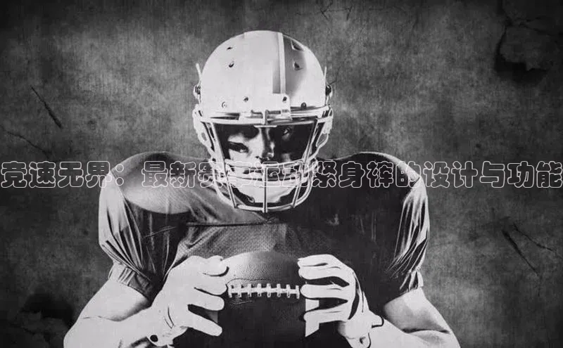 竞速无界：最新赛事运动紧身裤的设计与功能