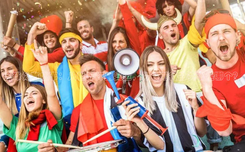 全球体育盛事：从世界杯到奥运，你最期待的赛事是哪个？