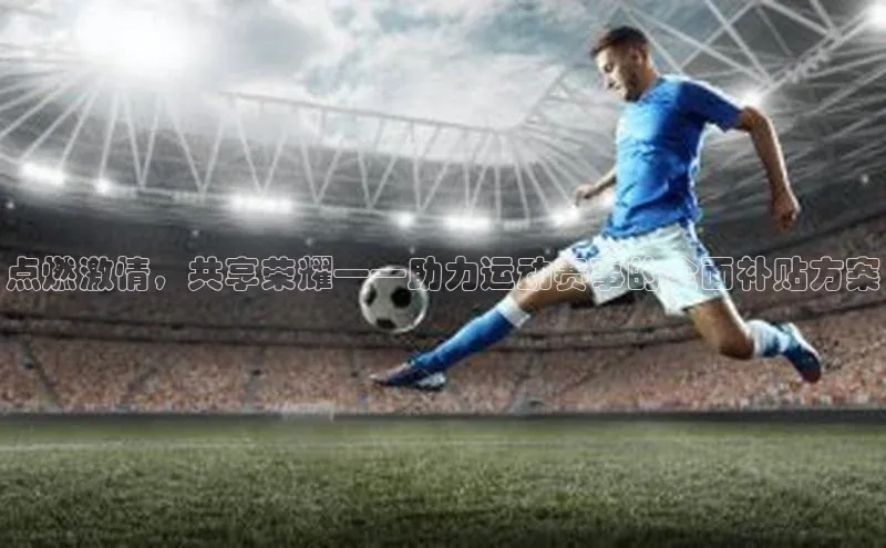 点燃激情，共享荣耀——助力运动赛事的全面补贴方案