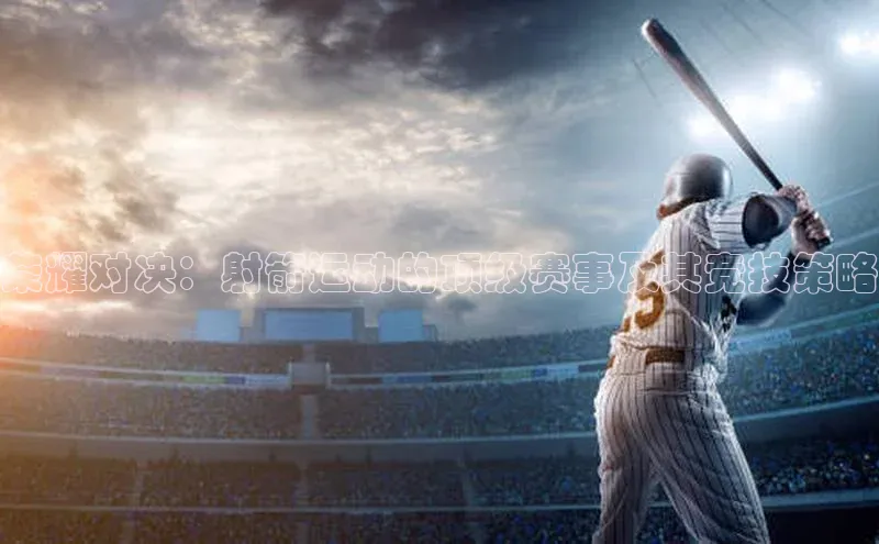 荣耀对决：射箭运动的顶级赛事及其竞技策略
