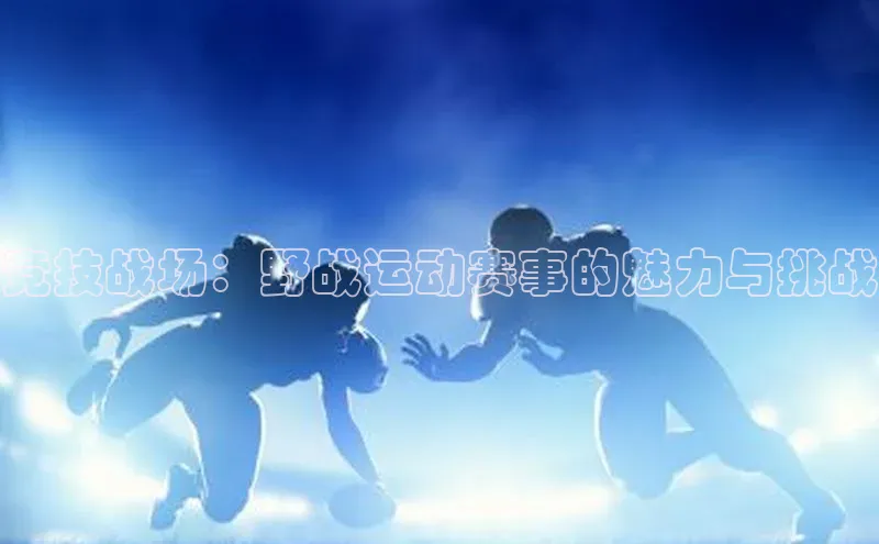 竞技战场：野战运动赛事的魅力与挑战