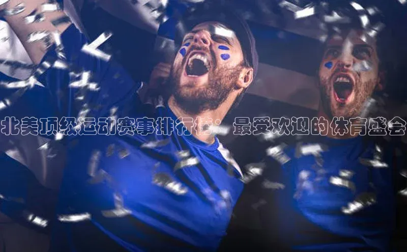 北美顶级运动赛事排行榜：最受欢迎的体育盛会