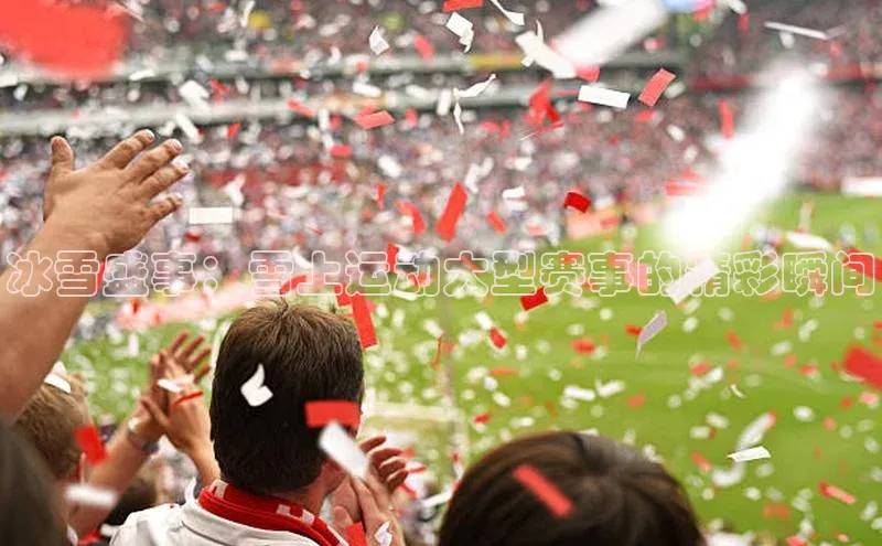 冰雪盛事：雪上运动大型赛事的精彩瞬间
