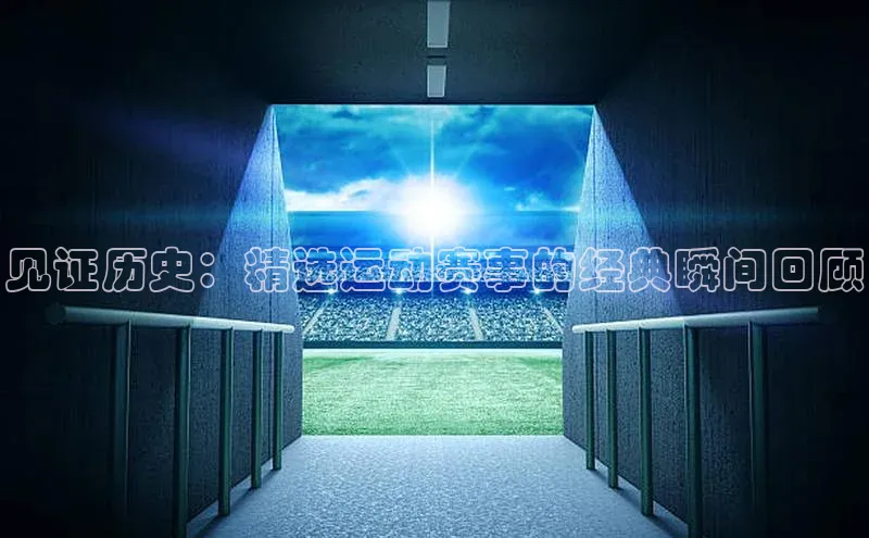 见证历史：精选运动赛事的经典瞬间回顾