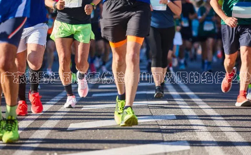 广东越野运动赛事体验：山间极限的绝佳之地