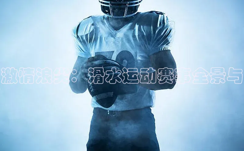 激情浪尖：滑水运动赛事全景与