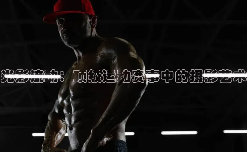 光影流动：顶级运动赛事中的摄影艺术