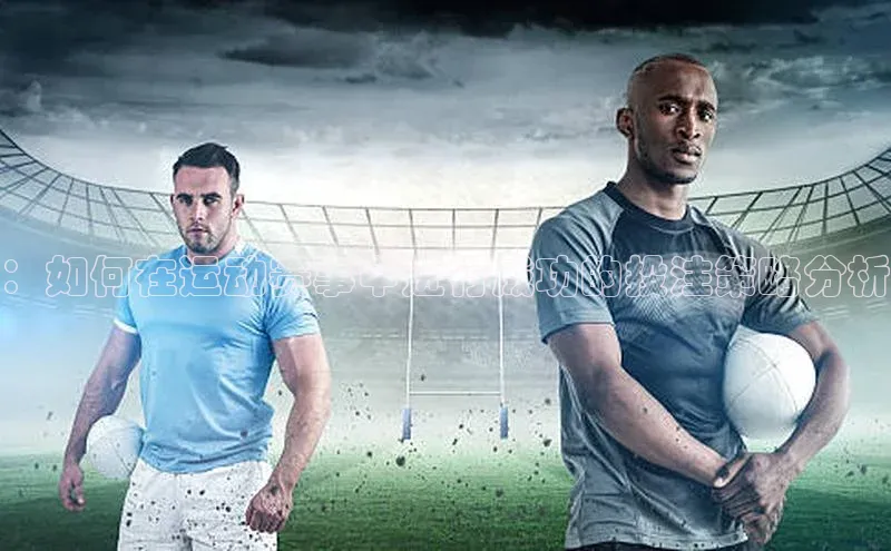 ：如何在运动赛事中进行成功的投注策略分析