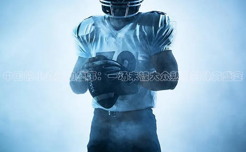 中国的小众运动盛事：一场未被大众熟知的体育盛宴