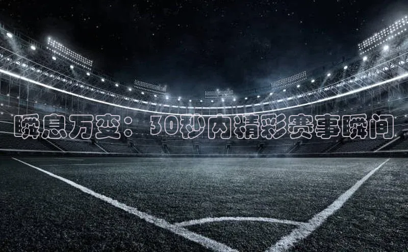 瞬息万变：30秒内精彩赛事瞬间