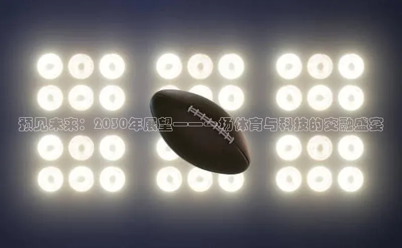 预见未来：2030年展望——一场体育与科技的交融盛宴