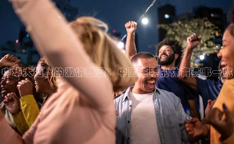 中华大地上的激情盛宴：中国主要的体育赛事一览