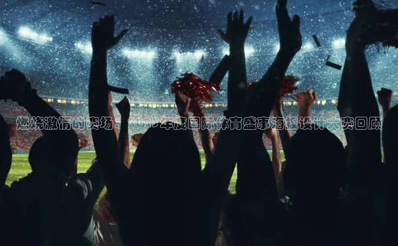 燃烧激情的赛场：2023年度国际体育盛事海报设计大赛回顾